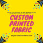 PREORDER - Custom Printed Fabric with Your Design - 0000 - Choose Your Base